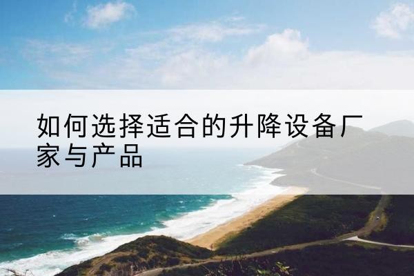 九龙电动升降平台厂家-如何选择适合的升降设备厂家与产品