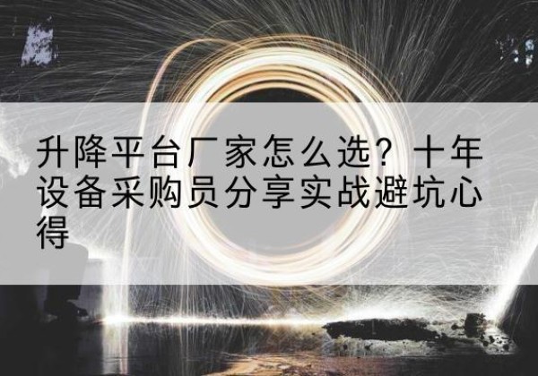九龙升降平台厂家-怎么选？十年设备采购员分享实战避坑心得