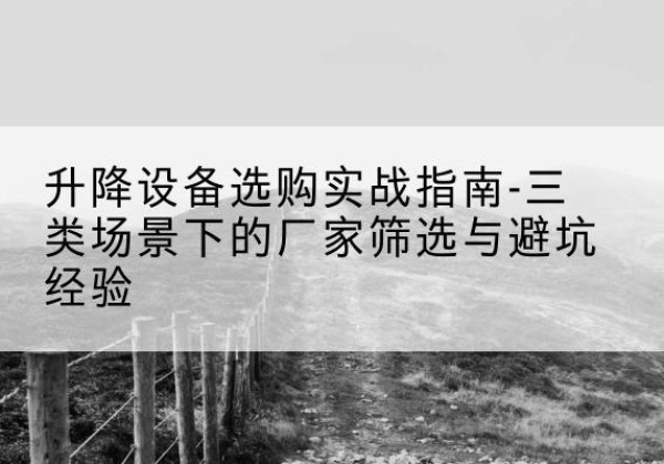 九龙移动式升降机厂家推荐-升降设备选购实战指南-三类场景下的厂家筛选与避坑经验