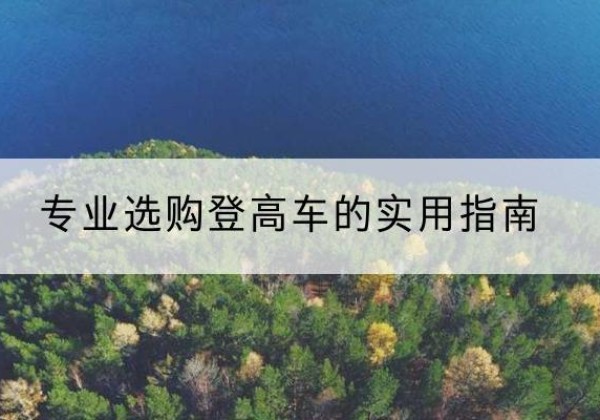 九龙电动登高车厂家推荐-专业选购登高车的实用指南