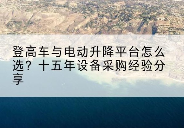 九龙登高车厂家厂家-登高车与电动升降平台怎么选？十五年设备采购经验分享