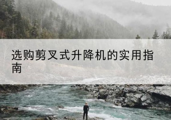 九龙剪叉式升降机怎么选-选购剪叉式升降机的实用指南