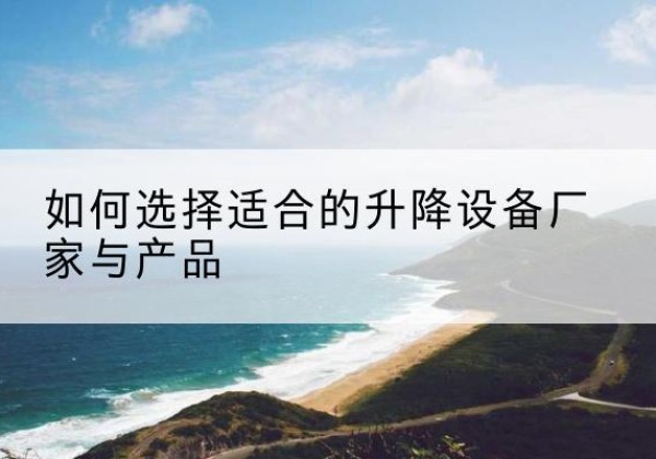 九龙电动升降平台厂家-如何选择适合的升降设备厂家与产品